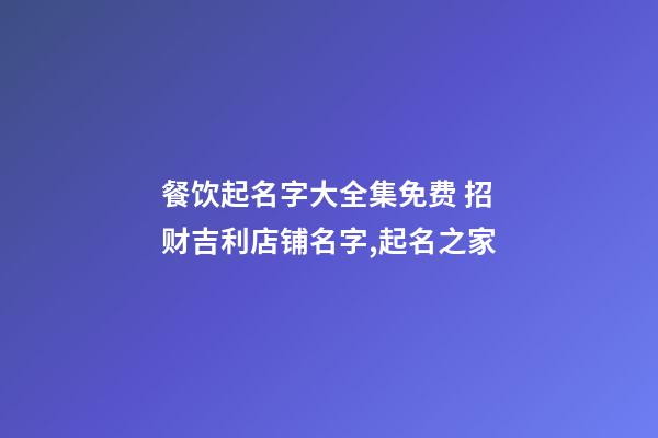 餐饮起名字大全集免费 招财吉利店铺名字,起名之家-第1张-店铺起名-玄机派